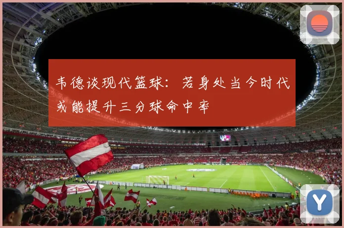 韦德谈现代篮球：若身处当今时代或能提升三分球命中率