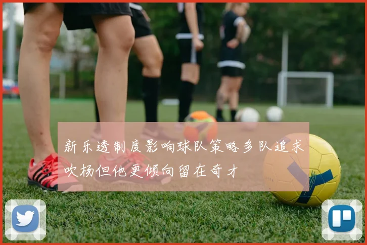 新乐透制度影响球队策略多队追求吹杨但他更倾向留在奇才