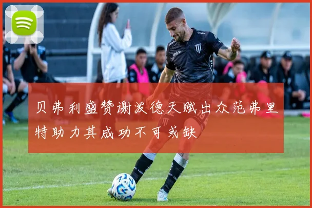 贝弗利盛赞谢泼德天赋出众范弗里特助力其成功不可或缺