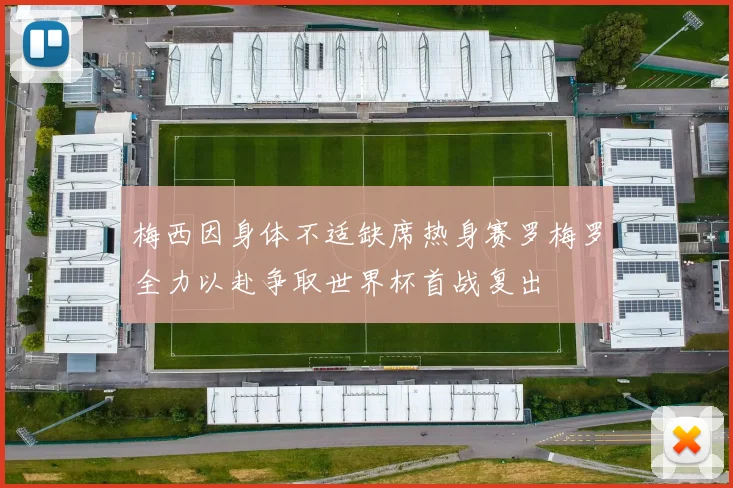 梅西因身体不适缺席热身赛罗梅罗全力以赴争取世界杯首战复出