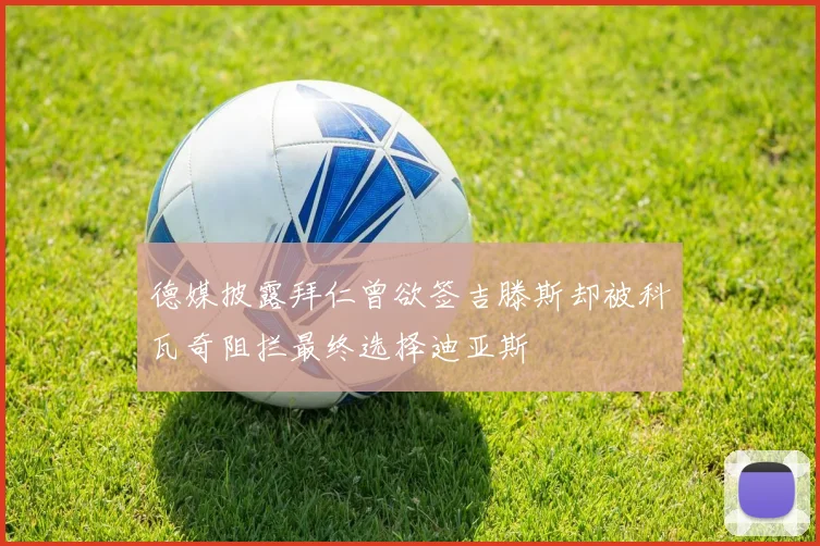 德媒披露拜仁曾欲签吉滕斯却被科瓦奇阻拦最终选择迪亚斯
